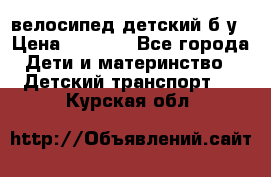 велосипед детский б/у › Цена ­ 3 000 - Все города Дети и материнство » Детский транспорт   . Курская обл.